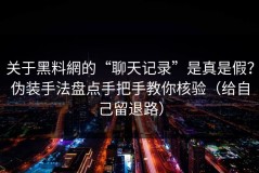 关于黑料網的“聊天记录”是真是假？伪装手法盘点手把手教你核验（给自己留退路）