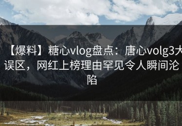 【爆料】糖心vlog盘点：唐心volg3大误区，网红上榜理由罕见令人瞬间沦陷
