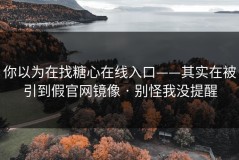 你以为在找糖心在线入口——其实在被引到假官网镜像 · 别怪我没提醒