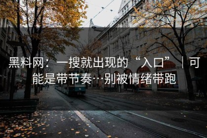 黑料网：一搜就出现的“入口”｜可能是带节奏…别被情绪带跑