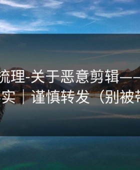 时间线梳理-关于恶意剪辑——别把人设当事实｜谨慎转发（别被带节奏）