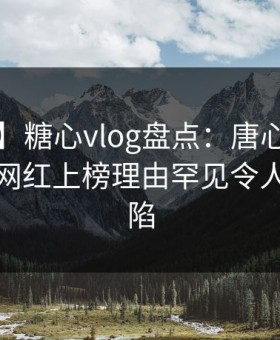 【爆料】糖心vlog盘点：唐心volg3大误区，网红上榜理由罕见令人瞬间沦陷