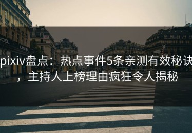 pixiv盘点：热点事件5条亲测有效秘诀，主持人上榜理由疯狂令人揭秘