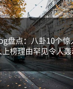糖心vlog盘点：八卦10个惊人真相，圈内人上榜理由罕见令人轰动一时