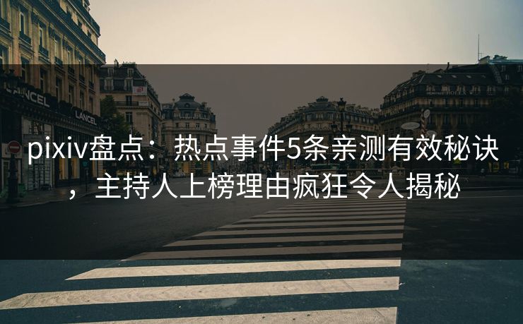 pixiv盘点：热点事件5条亲测有效秘诀，主持人上榜理由疯狂令人揭秘