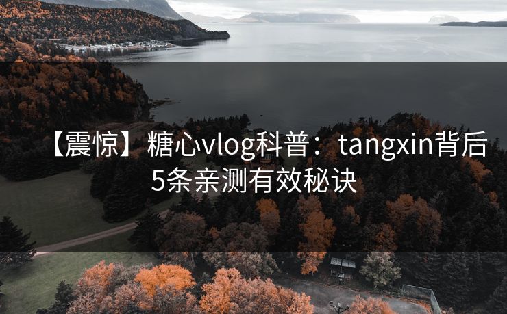【震惊】糖心vlog科普：tangxin背后5条亲测有效秘诀