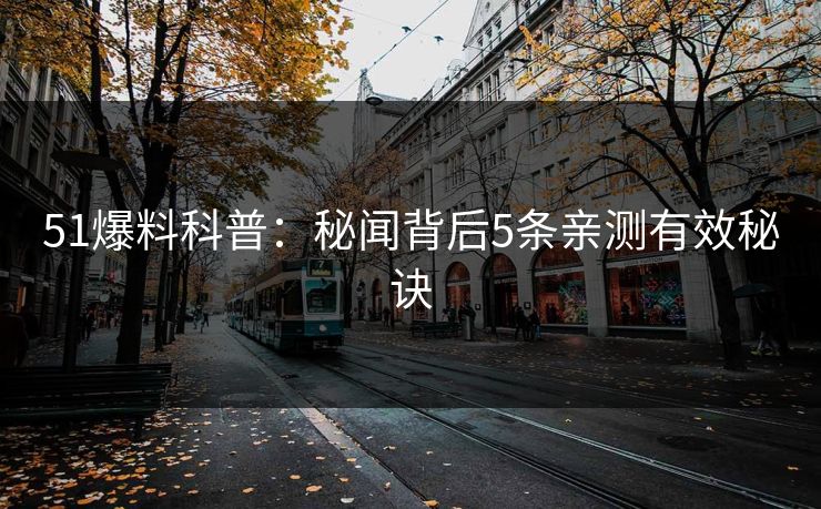 51爆料科普：秘闻背后5条亲测有效秘诀
